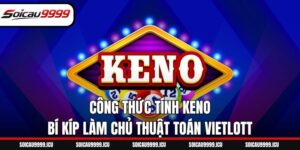 Công Thức Tính Keno – Bí Kíp Làm Chủ Thuật Toán Vietlott