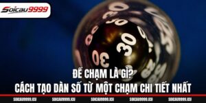 Đề Chạm Là Gì? Cách Tạo Dàn Số Từ Một Chạm Chi Tiết Nhất