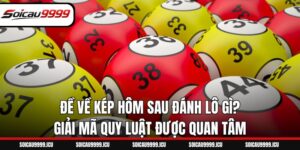 Đề Về Kép Hôm Sau Đánh Lô Gì? Giải Mã Quy Luật Được Quan Tâm