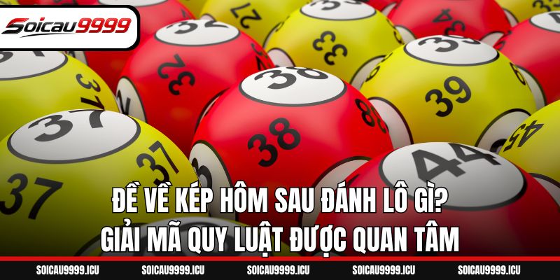 Đề Về Kép Hôm Sau Đánh Lô Gì? Giải Mã Quy Luật Được Quan Tâm