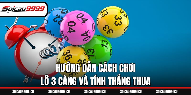Hướng dẫn cách chơi lô 3 càng và tính thắng thua