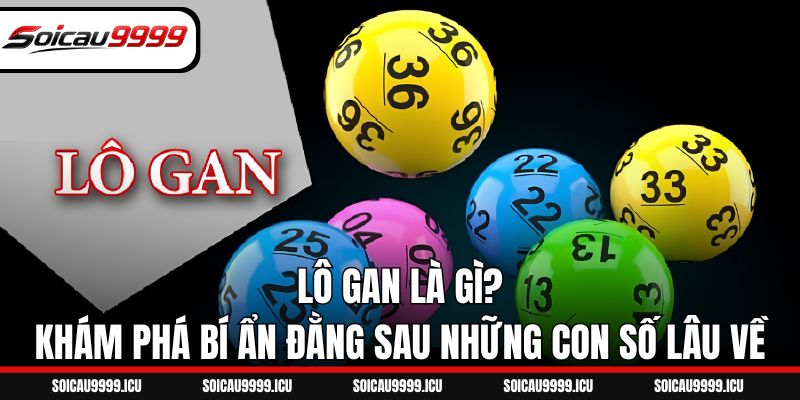 Lô Gan Là Gì? Khám Phá Bí Ẩn Đằng Sau Những Con Số Lâu Về