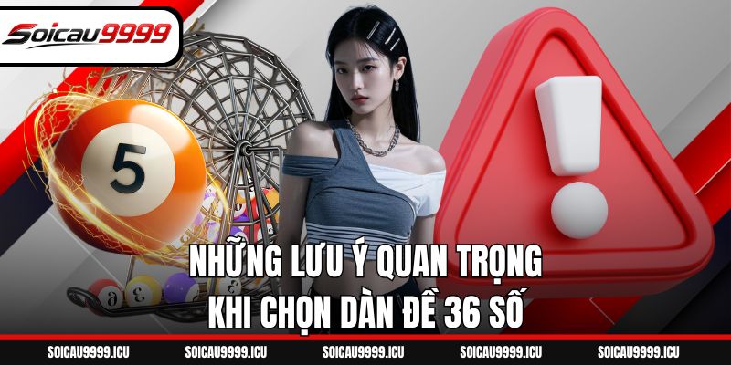 Những lưu ý quan trọng khi chọn dàn đề 36 số