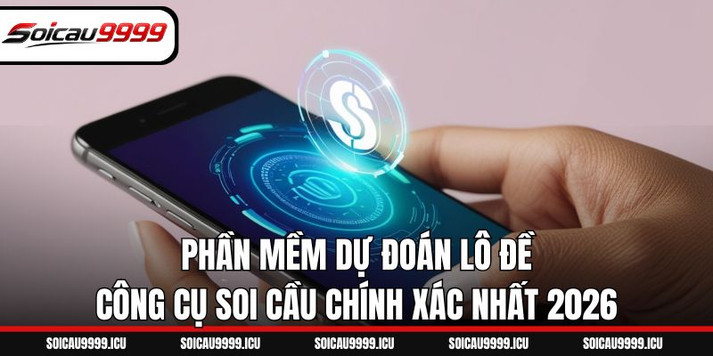 Phần Mềm Dự Đoán Lô Đề - Công Cụ Soi Cầu Chính Xác Nhất 2026