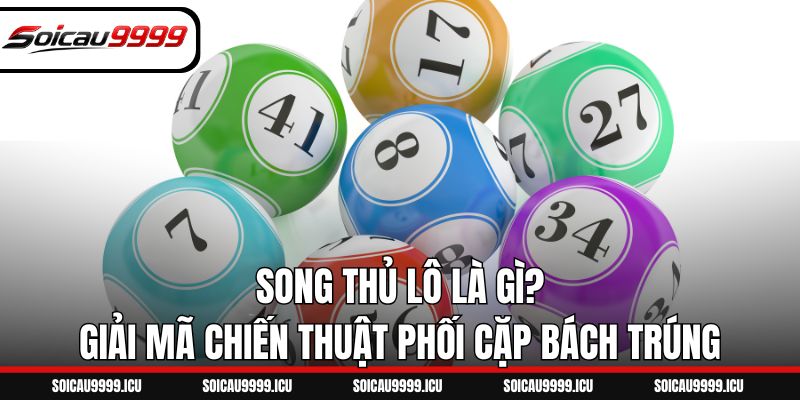 Song Thủ Lô Là Gì? Giải Mã Chiến Thuật Phối Cặp Bách Trúng