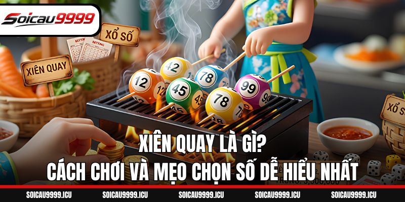 Xiên Quay Là Gì? Cách Chơi Và Mẹo Chọn Số Dễ Hiểu Nhất